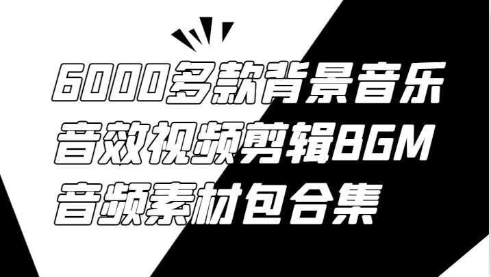 6000多款背景音乐音效视频剪辑BGM音频素材包合集-硕飞聊项目