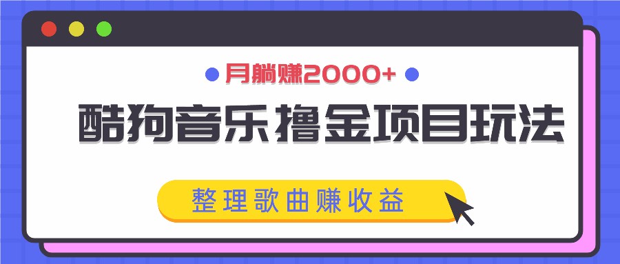 酷狗音乐撸金项目玩法，整理歌曲赚收益，月躺赚2000+-硕飞聊项目