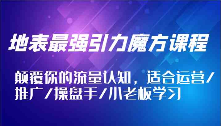 地表最强引力魔方课程，颠覆你的流量认知，适合运营/推广/操盘手/小老板学习-硕飞聊项目