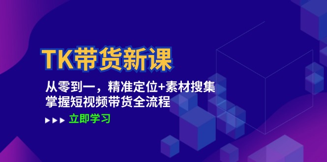 TK带货新课：从零到一，精准定位+素材搜集 掌握短视频带货全流程-硕飞聊项目