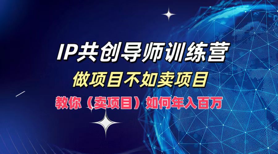 IP共创导师训练营，做项目不如卖项目，教你(卖项目)如何实现年入百万-硕飞聊项目