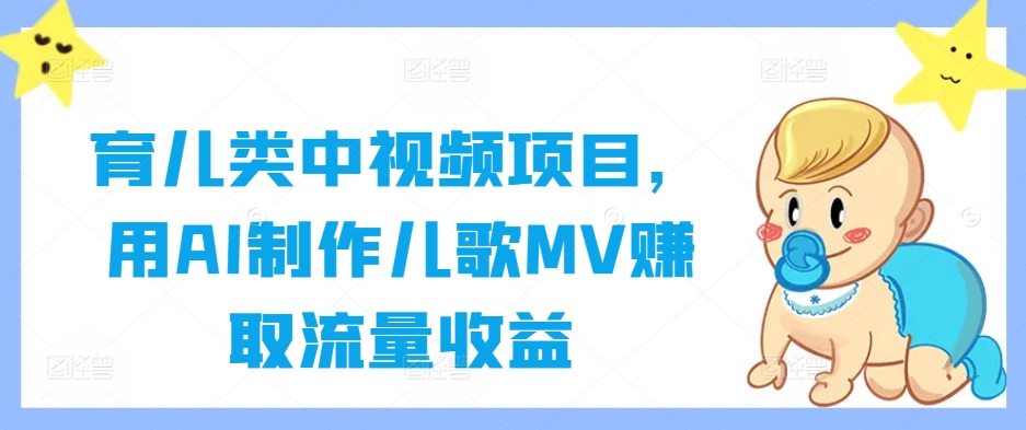 育儿类中视频项目，用AI制作儿歌MV赚取流量收益-硕飞聊项目