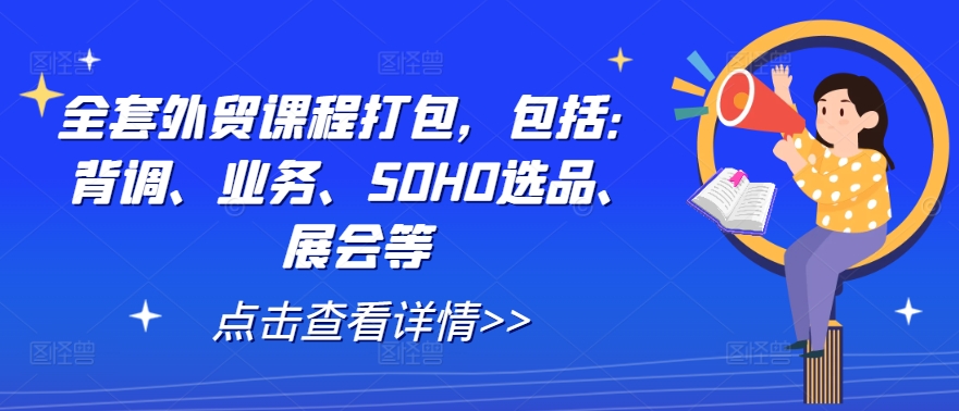 全套外贸课程打包，包括：背调、业务、SOHO选品、展会等-硕飞聊项目
