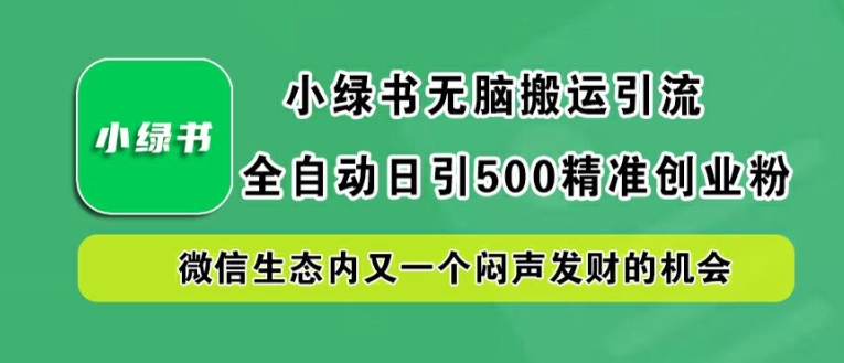 小绿书无脑搬运引流，全自动日引500精准创业粉，微信生态内又一个闷声发财的机会【揭秘】-硕飞聊项目