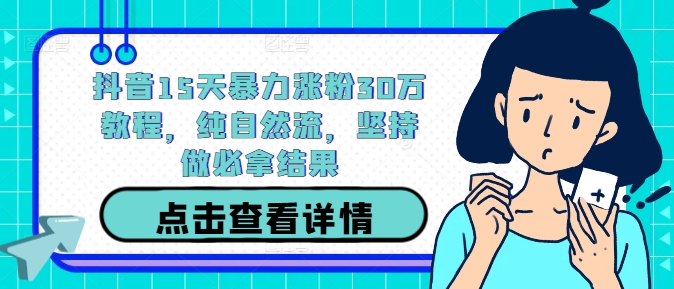 抖音15天暴力涨粉30万教程，纯自然流，坚持做必拿结果-硕飞聊项目