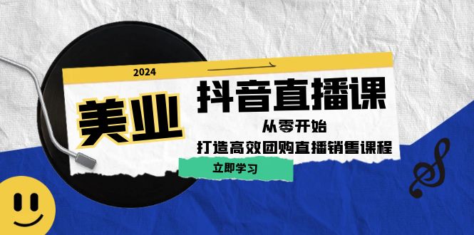 美业抖音直播课：从零开始，打造高效团购直播销售-硕飞聊项目