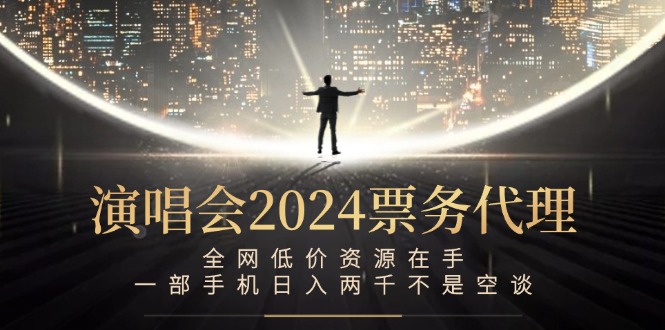 演唱会2024票务代理，全网低价资源在手，一部手机日入两千不是空谈-硕飞聊项目