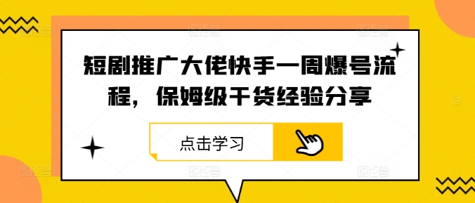短剧推广大佬快手一周爆号流程，保姆级干货经验分享-硕飞聊项目
