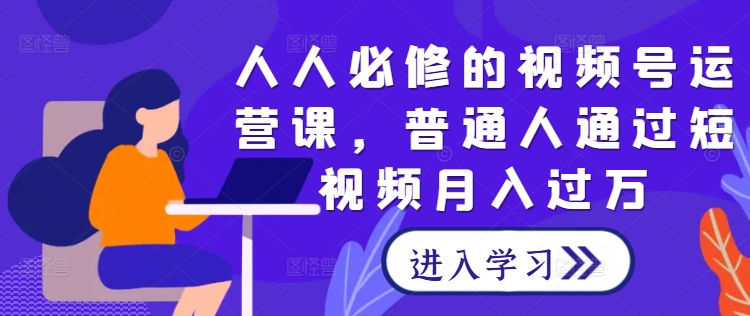 人人必修的视频号运营课，普通人通过短视频月入过万-硕飞聊项目