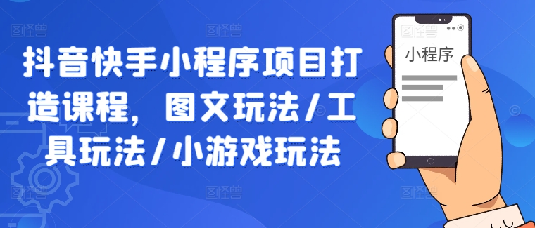 抖音快手小程序项目打造课程，图文玩法/工具玩法/小游戏玩法-硕飞聊项目