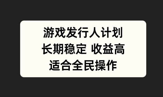 游戏发行人计划，长期稳定，适合全民操作【揭秘】-硕飞聊项目