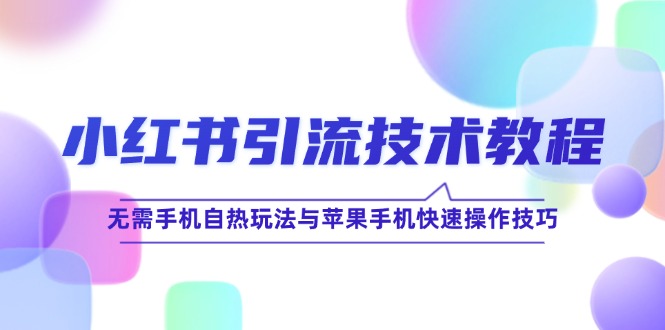 小红书引流技术教程：无需手机自热玩法与苹果手机快速操作技巧-硕飞聊项目