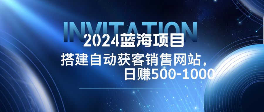 2024蓝海项目，搭建销售网站，自动获客，日赚500-1000-硕飞聊项目