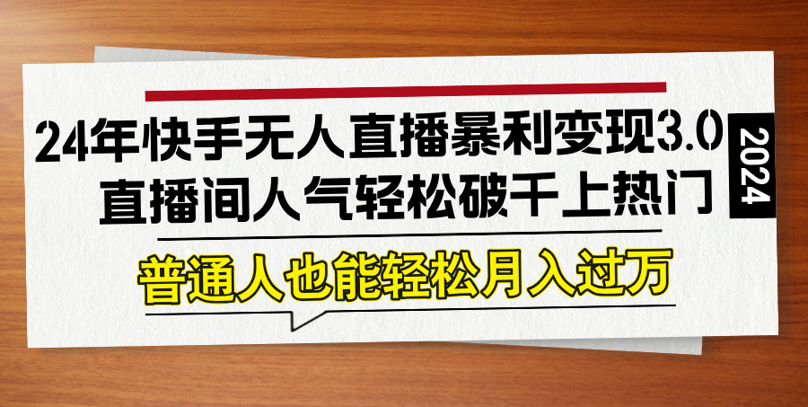 24年快手无人直播暴利变现3.0，直播间人气轻松破千上热门，普通人也能…-硕飞聊项目