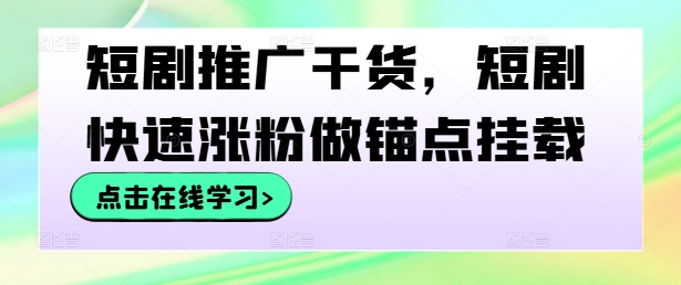 短剧推广干货，短剧快速涨粉做锚点挂载-硕飞聊项目