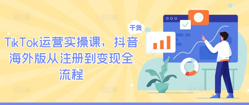 TikTok运营实操课，抖音海外版从注册到变现全流程-硕飞聊项目