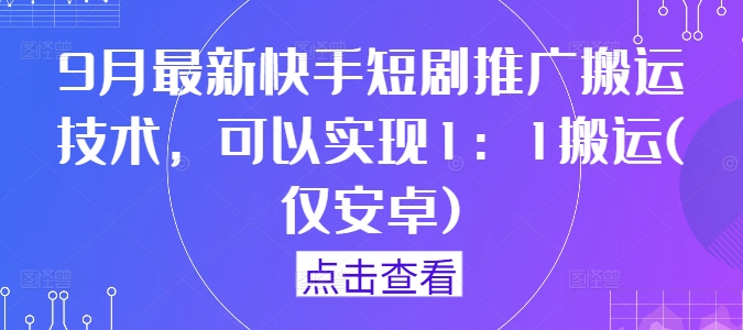 9月最新快手短剧推广搬运技术，可以实现1：1搬运(仅安卓)-硕飞聊项目