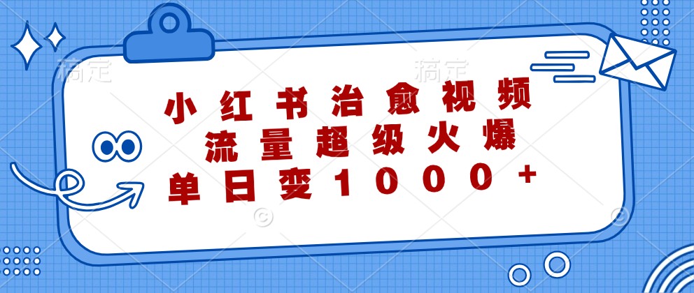 小红书治愈视频，流量超级火爆，单日变现1000+-硕飞聊项目