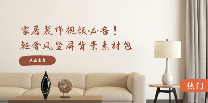家居装饰视频必备！轻奢风竖屏背景素材包，含清晰、中间虚化、全屏虚化-硕飞聊项目