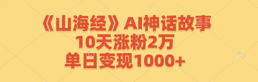 《山海经》AI神话故事，10天涨粉2万，单日变现1000+-硕飞聊项目