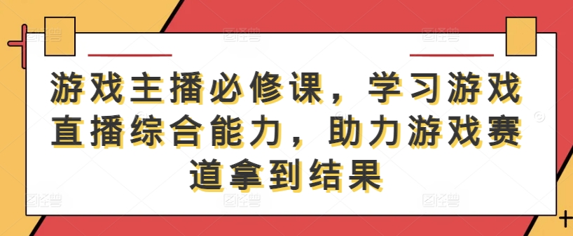 游戏主播必修课，学习游戏直播综合能力，助力游戏赛道拿到结果-硕飞聊项目