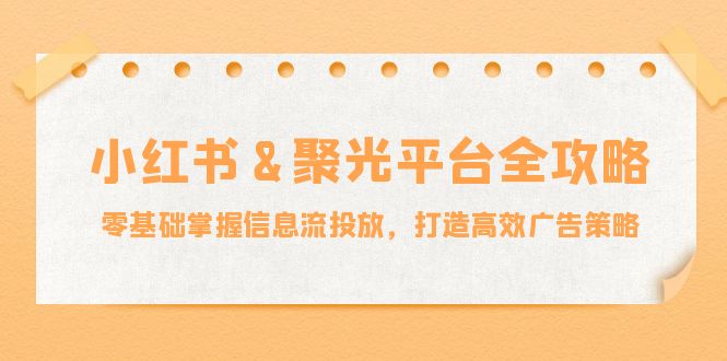 小红薯聚光平台全攻略：零基础掌握信息流投放，打造高效广告策略-硕飞聊项目
