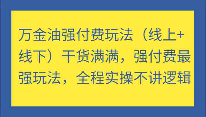万金油强付费玩法（线上+线下）干货满满，强付费最强玩法，全程实操不讲逻辑-硕飞聊项目