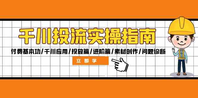 千川投流实操指南：付费基本功/千川应用/投放篇/进阶篇/素材创作/问题诊断-硕飞聊项目