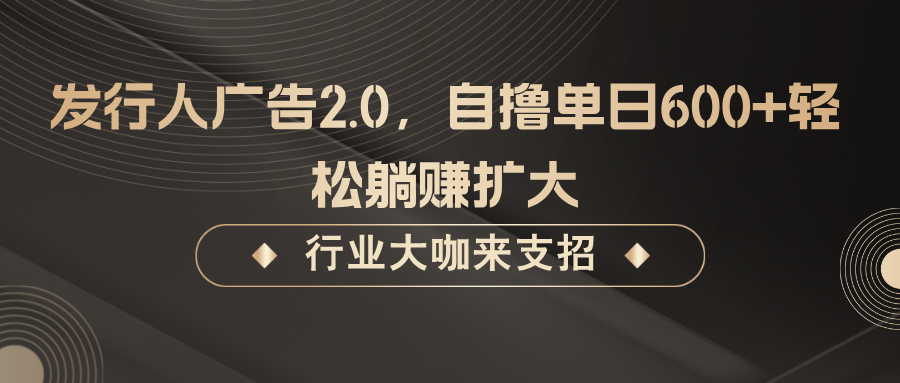 发行人广告2.0，无需任何成本自撸单日600+，轻松躺赚扩大-硕飞聊项目