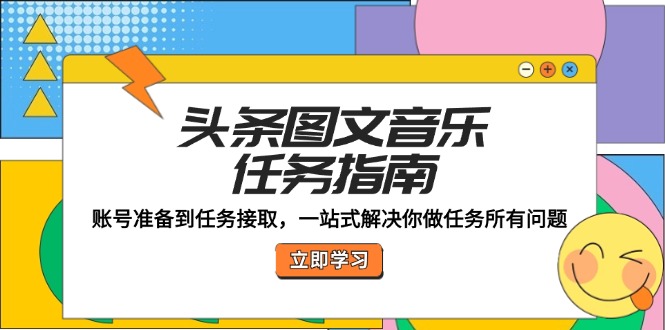 头条图文音乐任务指南：账号准备到任务接取，一站式解决你做任务所有问题-硕飞聊项目