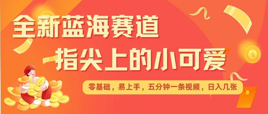 最新蓝海赛道，指尖上的小可爱，几分钟一条治愈系视频，日入几张，矩阵操作收益翻倍-硕飞聊项目