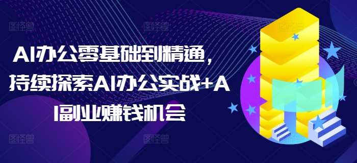 AI办公零基础到精通，持续探索AI办公实战+AI副业赚钱机会-硕飞聊项目