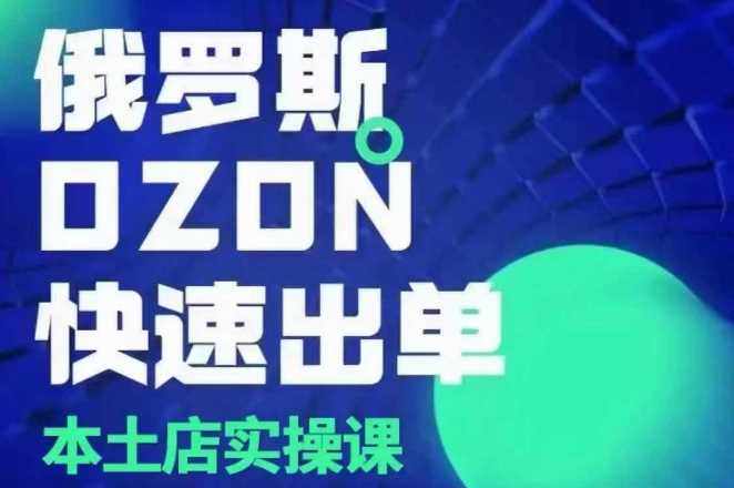 俄罗斯OZON本土店实操课，​OZON本土店运营选品变现-硕飞聊项目