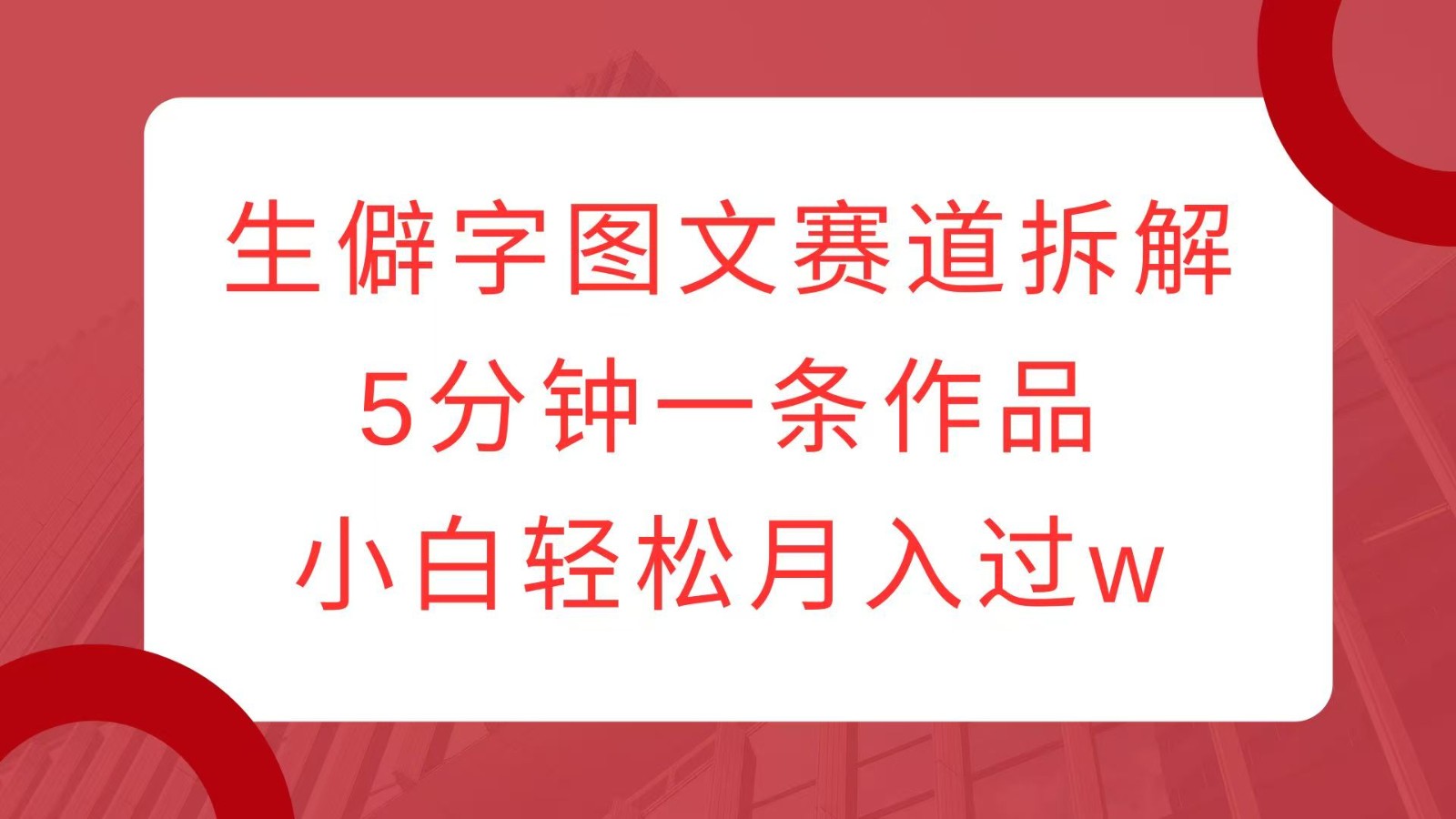 生僻字图文赛道拆解，5分钟一条作品，小白轻松月入过w-硕飞聊项目