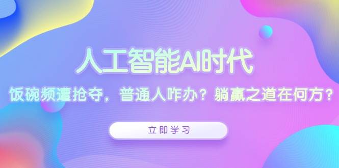 人工智能AI时代，饭碗频遭抢夺，普通人咋办？躺赢之道在何方？-硕飞聊项目
