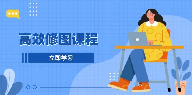 高效修图课程：教你后期处理图片，1分钟快修3分钟精修，提升修图效率-硕飞聊项目