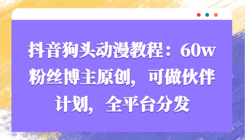 抖音狗头动漫教程：60w粉丝博主原创，可做伙伴计划，全平台分发-硕飞聊项目