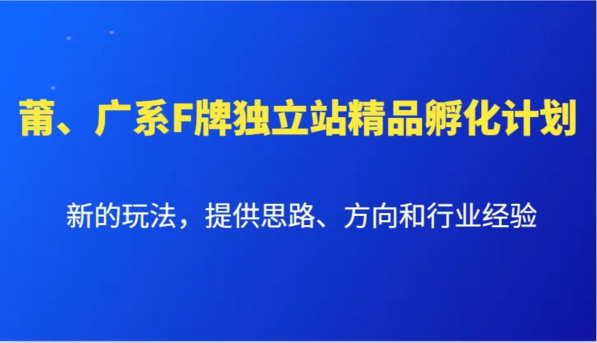 莆、广系F牌独立站精品孵化计划，新的玩法，提供思路、方向和行业经验-硕飞聊项目