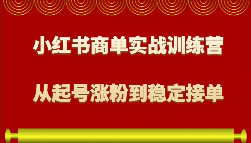小红书商单实战训练营，从0到1教你如何变现，从起号涨粉到稳定接单，适合新手-硕飞聊项目