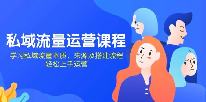 私域流量运营课程：学习私域流量本质，来源及搭建流程，轻松上手运营-硕飞聊项目