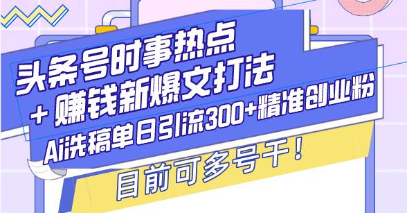 （13782期）头条号时事热点＋赚钱新爆文打法，Ai洗稿单日引流300+精准创业粉，目前…-硕飞聊项目