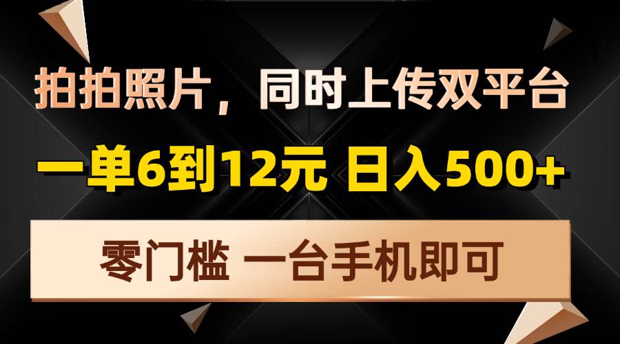 （13783期）拍拍照片，同时上传双平台，一单6到12元，轻轻松松日入500+，零门槛，…-硕飞聊项目