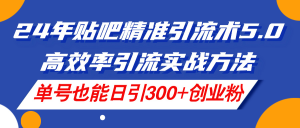 (11520期)24年贴吧精准引流术5.0,高效率引流实战方法,单号也能日引300+创业粉-硕飞聊项目