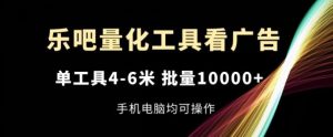 乐吧量化工具看广告,单工具4-6米,批量1w+,手机电脑均可操作【揭秘】-硕飞聊项目