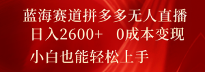 蓝海赛道拼多多无人直播,日入2600+,0成本变现,小白也能轻松上手-硕飞聊项目