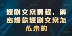 短剧文案课程,解密爆款短剧文案怎么来的-硕飞聊项目