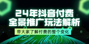 （11801期）24年抖音付费 全景推广玩法解析，带大家了解付费的整个变化 (9节课)-硕飞聊项目
