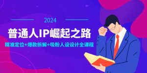 (12399期)普通人IP崛起之路:打造个人品牌,精准定位+爆款拆解+吸粉人设设计全课程-硕飞聊项目