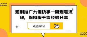 短剧推广大佬快手一周爆号流程,保姆级干货经验分享-硕飞聊项目