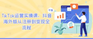 TikTok运营实操课，抖音海外版从注册到变现全流程-硕飞聊项目